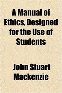 A Manual of Ethics Designed for the Use of Students