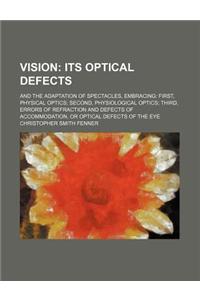 Vision; Its Optical Defects. and the Adaptation of Spectacles, Embracing First, Physical Optics Second, Physiological Optics Third, Errors of Refracti