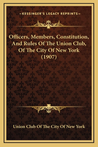 Officers, Members, Constitution, and Rules of the Union Club, of the City of New York (1907)