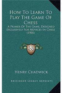 How To Learn To Play The Game Of Chess