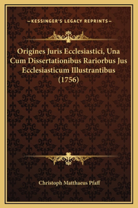 Origines Juris Ecclesiastici, Una Cum Dissertationibus Rariorbus Jus Ecclesiasticum Illustrantibus (1756)