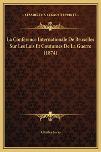 La Conference Internationale De Bruxelles Sur Les Lois Et Coutumes De La Guerre (1874)