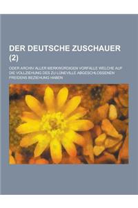 Der Deutsche Zuschauer; Oder Archiv Aller Merkwurdigen Vorfalle Welche Auf Die Vollziehung Des Zu Luneville Abgeschlossenen Freidens Beziehung Haben (