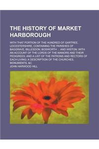 The History of Market Harborough; With That Portion of the Hundred of Gartree, Leicestershire, Containing the Parishes of Baggrave, Billesdon, Bosworth ... and Wiston; With an Account of the Lords of the Manors and Their Pedigrees; And a