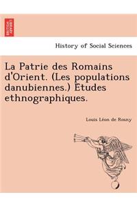 La Patrie Des Romains D'Orient. (Les Populations Danubiennes.) E Tudes Ethnographiques.