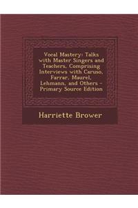 Vocal Mastery: Talks with Master Singers and Teachers, Comprising Interviews with Caruso, Farrar, Maurel, Lehmann, and Others