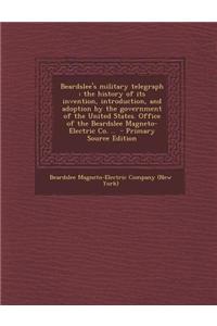 Beardslee's Military Telegraph: The History of Its Invention, Introduction, and Adoption by the Government of the United States. Office of the Beardslee Magneto-Electric Co. ..