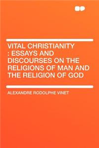 Vital Christianity: Essays and Discourses on the Religions of Man and the Religion of God