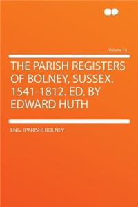 The Parish Registers of Bolney, Sussex. 1541-1812. Ed. by Edward Huth Volume 15