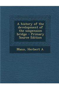 A History of the Development of the Suspension Bridge - Primary Source Edition