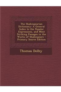 The Shakespearian Dictionary: A General Index to the Popular Expressions, and Most Striking Passages in the Works of Shakespeare