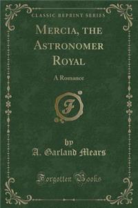 Mercia, the Astronomer Royal: A Romance (Classic Reprint)
