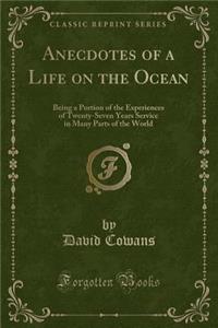 Anecdotes of a Life on the Ocean: Being a Portion of the Experiences of Twenty-Seven Years Service in Many Parts of the World (Classic Reprint)