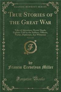 True Stories of the Great War, Vol. 2 of 6: Tales of Adventure; Heroic Deeds; Exploits Told by the Soldiers, Officers, Nurses, Diplomats, Eye Witnesses (Classic Reprint)