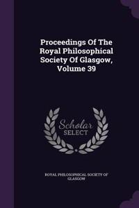 Proceedings of the Royal Philosophical Society of Glasgow, Volume 39