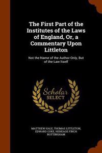 First Part of the Institutes of the Laws of England, Or, a Commentary Upon Littleton