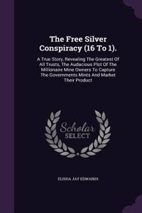 The Free Silver Conspiracy (16 to 1).