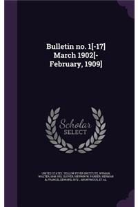 Bulletin No. 1[-17] March 1902[-February, 1909]