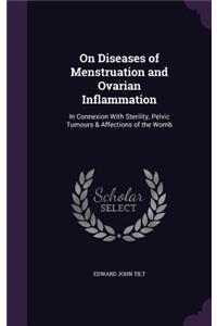 On Diseases of Menstruation and Ovarian Inflammation: In Connexion With Sterility, Pelvic Tumours & Affections of the Womb