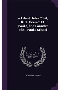 A Life of John Colet, D. D., Dean of St. Paul's, and Founder of St. Paul's School