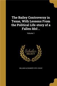 The Bailey Controversy in Texas, with Lessons from the Political Life-Story of a Fallen Idol ..; Volume 1