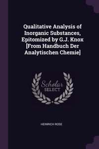 Qualitative Analysis of Inorganic Substances, Epitomized by G.J. Knox [From Handbuch Der Analytischen Chemie]