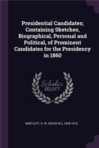 Presidential Candidates; Containing Sketches, Biographical, Personal and Political, of Prominent Candidates for the Presidency in 1860