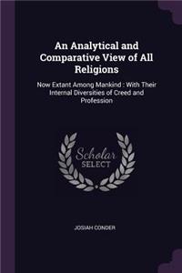 Analytical and Comparative View of All Religions: Now Extant Among Mankind: With Their Internal Diversities of Creed and Profession