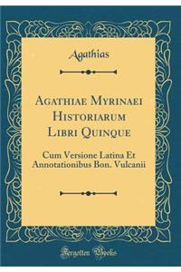 Agathiae Myrinaei Historiarum Libri Quinque: Cum Versione Latina Et Annotationibus Bon. Vulcanii (Classic Reprint)