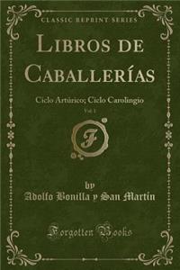 Libros de CaballerÃ­as, Vol. 1: Ciclo ArtÃºrico; Ciclo Carolingio (Classic Reprint)