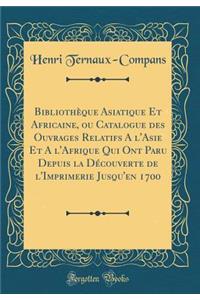 BibliothÃ¨que Asiatique Et Africaine, Ou Catalogue Des Ouvrages Relatifs a l'Asie Et a l'Afrique Qui Ont Paru Depuis La DÃ©couverte de l'Imprimerie Jusqu'en 1700 (Classic Reprint)