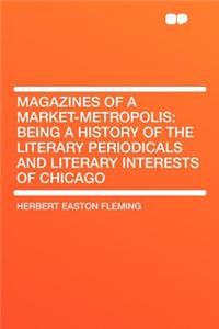 Magazines of a Market-Metropolis: Being a History of the Literary Periodicals and Literary Interests of Chicago