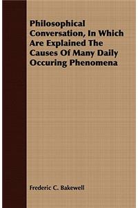 Philosophical Conversation, in Which Are Explained the Causes of Many Daily Occuring Phenomena