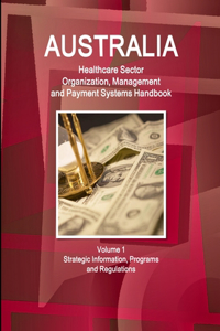 Australia Healthcare Sector Organization, Management and Payment Systems Handbook Volume 1 Strategic Information, Programs and Regulations