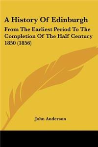 History Of Edinburgh: From The Earliest Period To The Completion Of The Half Century 1850 (1856)