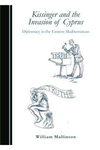 Kissinger and the Invasion of Cyprus: Diplomacy in the Eastern Mediterranean