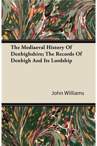 The Mediaeval History Of Denbighshire; The Records Of Denbigh And It's Lordship