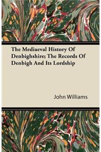 The Mediaeval History of Denbighshire; The Records of Denbigh and Its Lordship