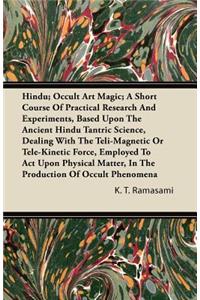 Hindu; Occult Art Magic; A Short Course Of Practical Research And Experiments, Based Upon The Ancient Hindu Tantric Science, Dealing With The Teli-Magnetic Or Tele-Kinetic Force, Employed To Act Upon Physical Matter, In The Production Of Occult Phe