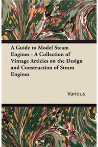 Guide to Model Steam Engines - A Collection of Vintage Articles on the Design and Construction of Steam Engines