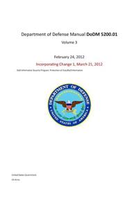 Department of Defense Manual DoDM 5200.01 Volume 3 February 24, 2012 incorporating Change 1, March 21, 2012 DoD Information Security Program