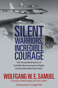 Silent Warriors, Incredible Courage: The Declassified Stories of Cold War Reconnaissance Flights and the Men Who Flew Them