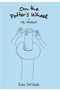 On the Potter's Wheel: Or Oh, Mother!