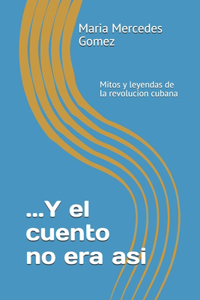 ...Y el cuento no era asi: Mitos y leyendas de la revolucion cubana