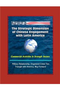 The Strategic Dimension of Chinese Engagement with Latin America - Commercial Activities in Strategic Sectors, Military Relationship, Organized Crime Ties, Triangle with America, Way Forward
