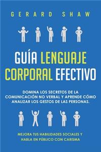 Guía lenguaje corporal efectivo: Domina los secretos de la comunicación no verbal y aprende cómo analizar los gestos de las personas. Mejora tus habilidades sociales y habla en públ