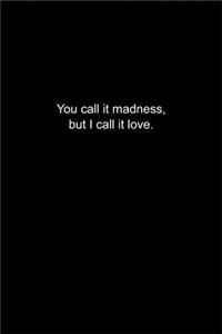 You call it madness, but I call it love.