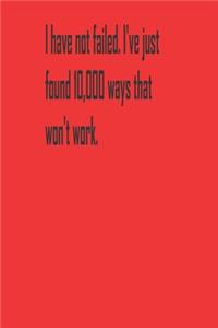 I have not failed. I've just found 10,000 ways that won't work.