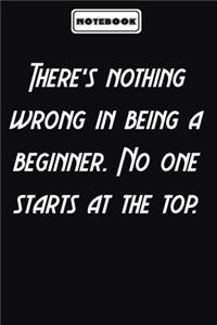 There's nothing wrong in being a beginner. No one starts at the top.