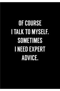 Of Course I Talk To Myself. Sometimes I Need Expert Advice.